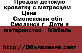 Продам детскую кроватку с матрасцем › Цена ­ 2 000 - Смоленская обл., Смоленск г. Дети и материнство » Мебель   